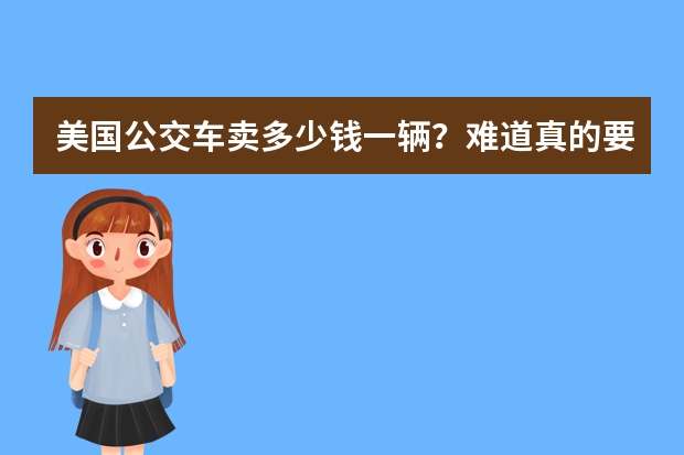 美国公交车卖多少钱一辆？难道真的要4、5十万美元？