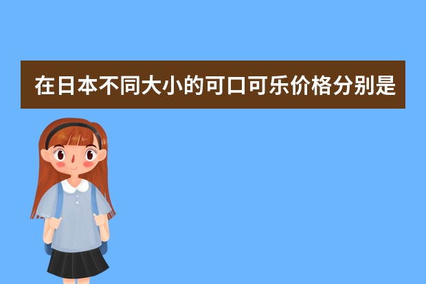 在日本不同大小的可口可乐价格分别是多少？