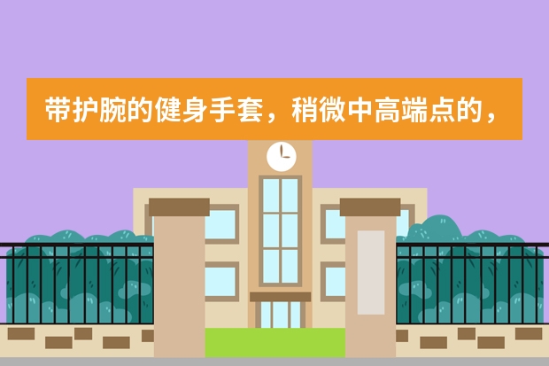 带护腕的健身手套,稍微中高端点的,有推荐吗?