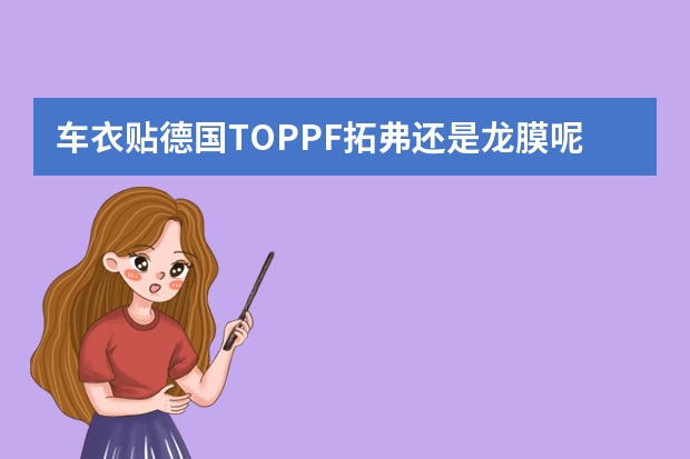 车衣贴德国TOPPF拓弗还是龙膜呢，求推荐？