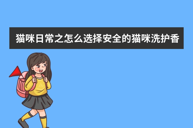 猫咪日常之怎么选择安全的猫咪洗护香波