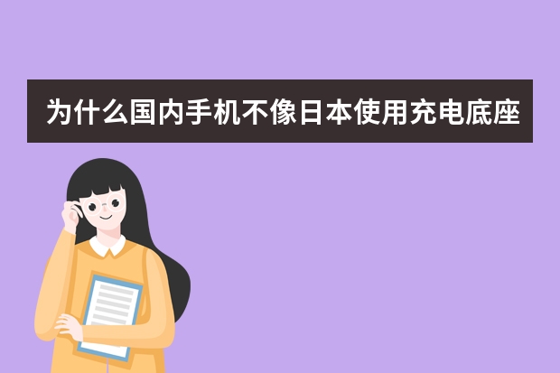 为什么国内手机不像日本使用充电底座 而使用充电器