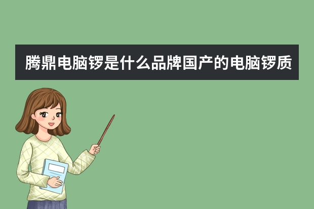 腾鼎电脑锣是什么品牌国产的电脑锣质量比较好的有哪些品牌