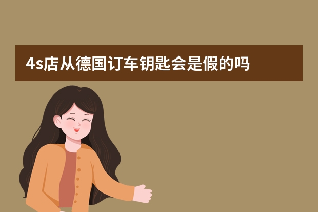 4s店从德国订车钥匙会是假的吗