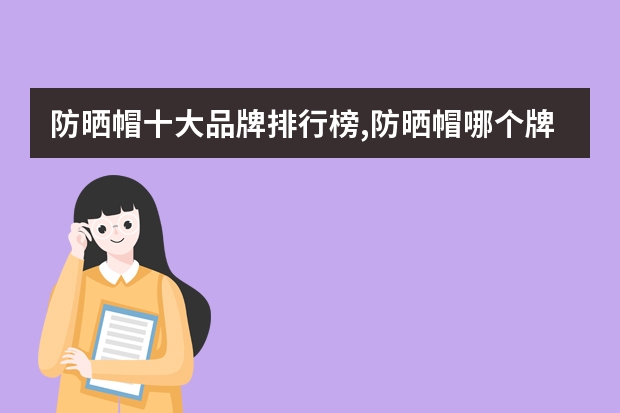 防晒帽十大品牌排行榜,防晒帽哪个牌子的防晒效果好用