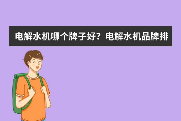 电解水机哪个牌子好？电解水机品牌排行榜