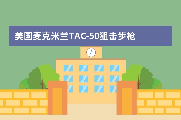 美国麦克米兰TAC-50狙击步枪 全球顶尖的狙击步枪