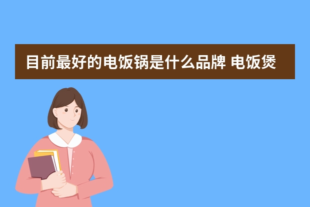 目前最好的电饭锅是什么品牌 电饭煲品牌推荐【排行榜】