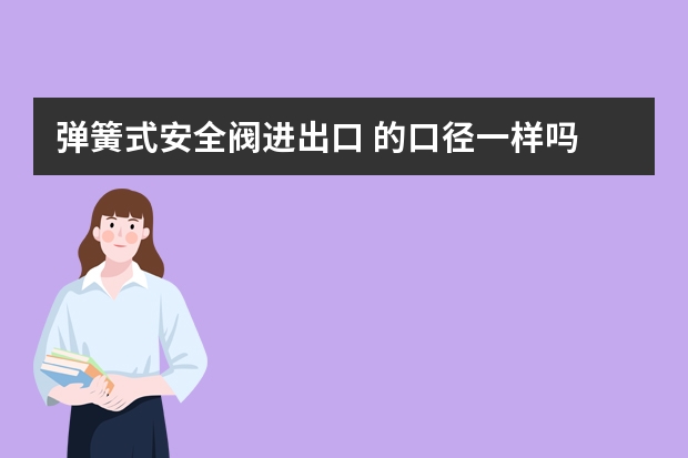 弹簧式安全阀进出口 的口径一样吗