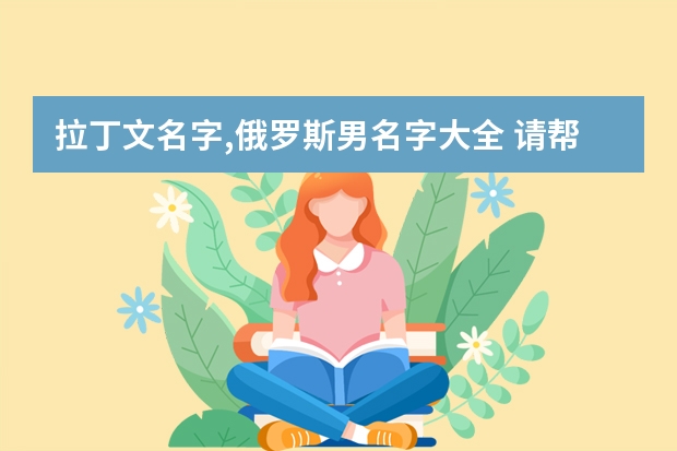 拉丁文名字,俄罗斯男名字大全 请帮忙起俄罗斯进口食品名字