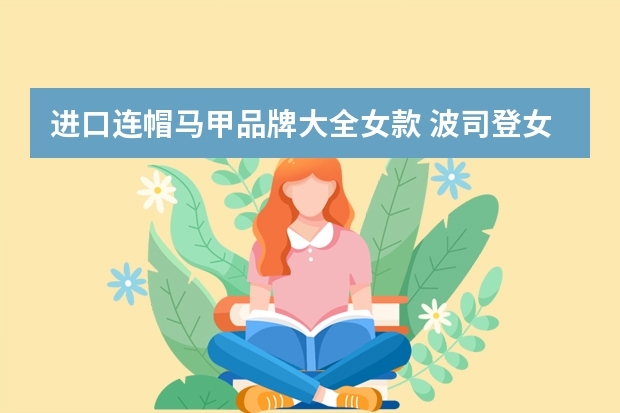进口连帽马甲品牌大全女款 波司登女式连帽防晒马甲?