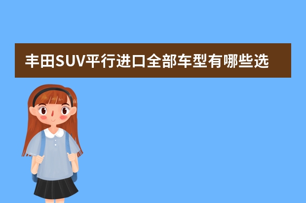丰田SUV平行进口全部车型有哪些选择？
