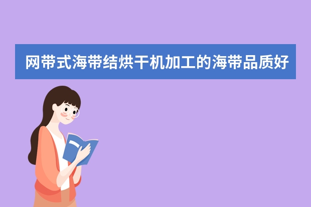 网带式海带结烘干机加工的海带品质好吗?