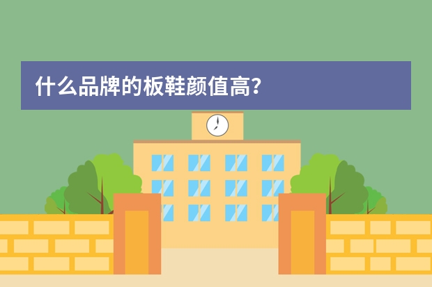 什么品牌的板鞋颜值高?