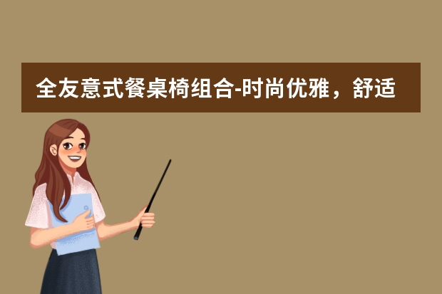 全友意式餐桌椅组合-时尚优雅，舒适耐用（CHEERS 芝华仕 PT018 意式餐桌椅 一桌六椅 1.6m 白色餐椅款-购买最佳价格）
