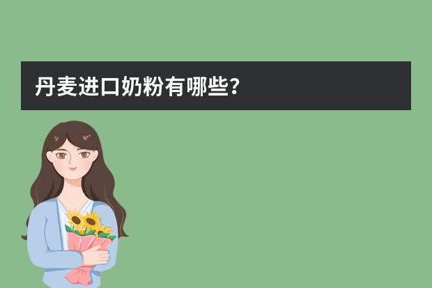 丹麦进口奶粉有哪些？