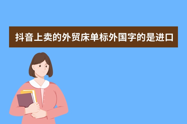抖音上卖的外贸床单标外国字的是进口的吗