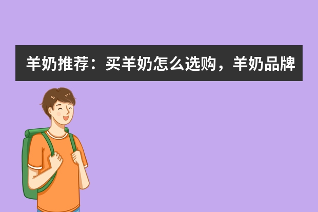 羊奶推荐:买羊奶怎么选购,羊奶品牌排名
