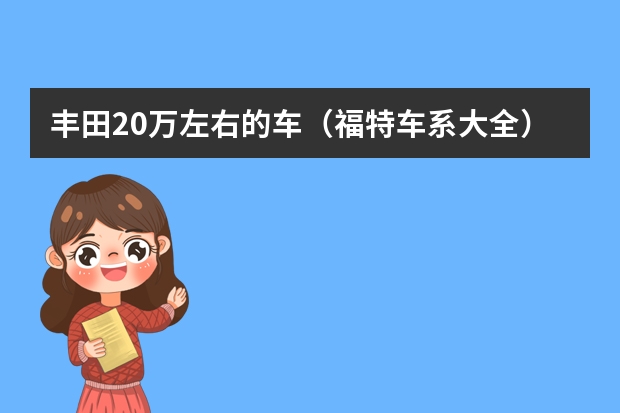 丰田20万左右的车(福特车系大全)