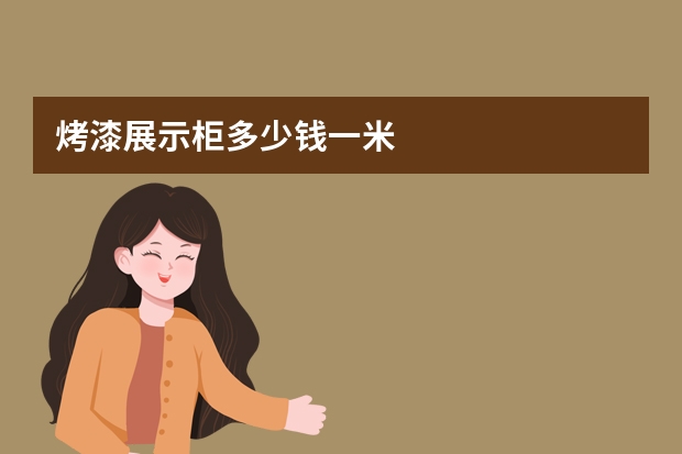 烤漆展示柜多少钱一米