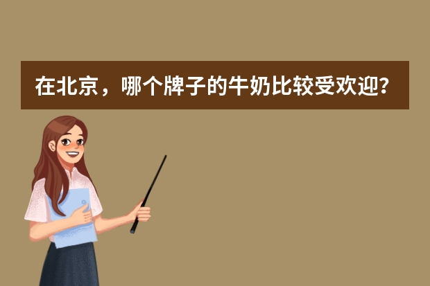 在北京，哪个牌子的牛奶比较受欢迎？