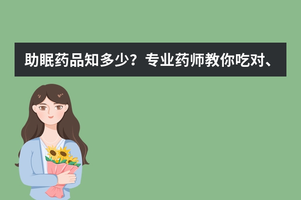 助眠药品知多少？专业药师教你吃对、睡饱，精神好！