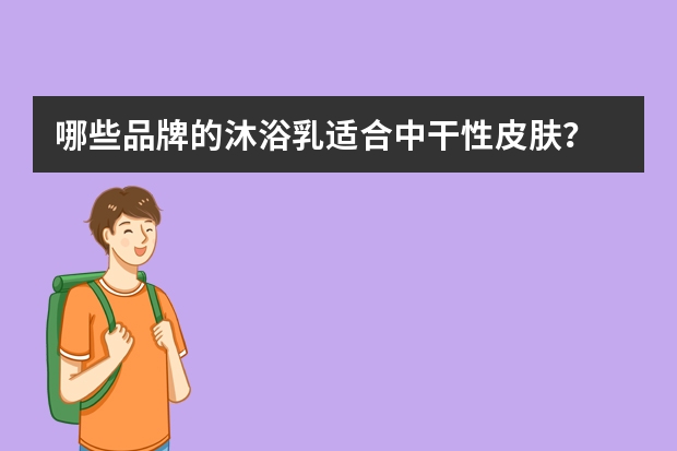 哪些品牌的沐浴乳适合中干性皮肤？