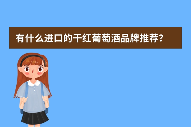 有什么进口的干红葡萄酒品牌推荐？