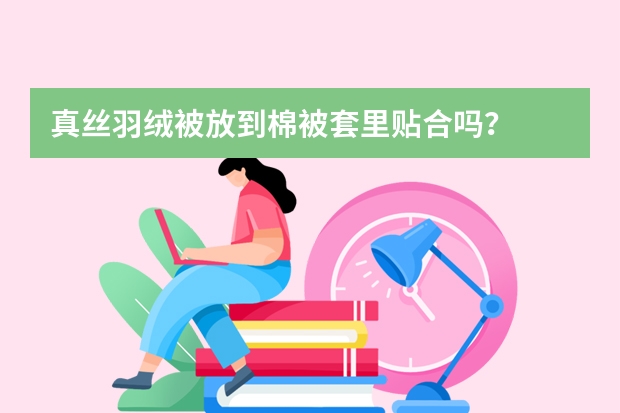 真丝羽绒被放到棉被套里贴合吗？
