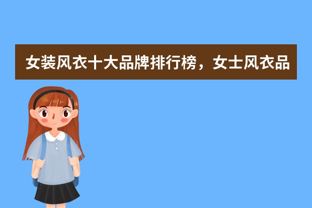 女装风衣十大品牌排行榜，女士风衣品牌前十名_女装品牌衣服有哪些牌子