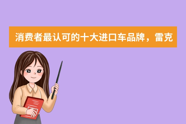 消费者最认可的十大进口车品牌，雷克萨斯实至名归，宝马奔驰上榜（进口SUV车型排名前十名 这些车型在市场上最受欢迎）