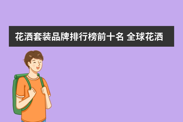 花洒套装品牌排行榜前十名 全球花洒十大品牌排行榜，实用多功能，让你舒适淋浴