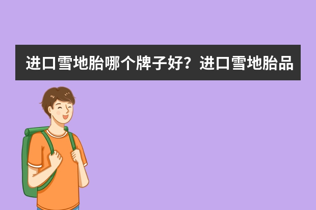 进口雪地胎哪个牌子好？进口雪地胎品牌排行榜