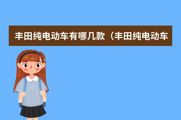 丰田纯电动车有哪几款（丰田纯电动车有哪几款）