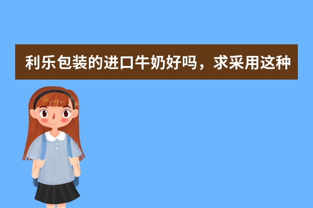 利乐包装的进口牛奶好吗，求采用这种包装的进口牛奶品牌排行榜？