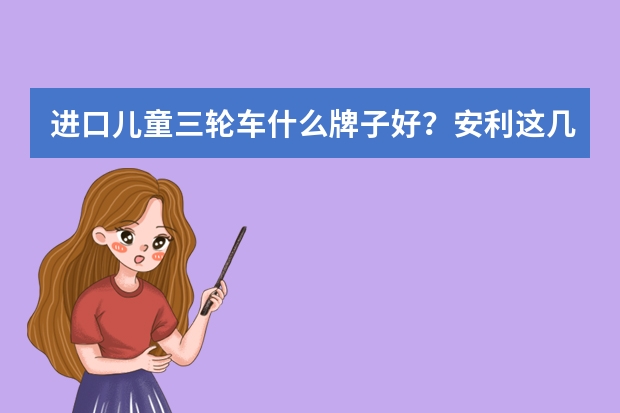 进口儿童三轮车什么牌子好？安利这几个国外儿童三轮车