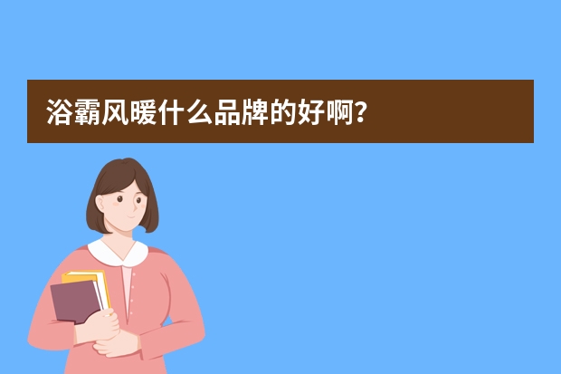 浴霸风暖什么品牌的好啊？