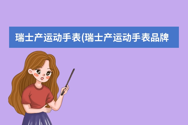 瑞士产运动手表(瑞士产运动手表品牌大全) 瑞士的运动手表(瑞士运动手表品牌排行榜)