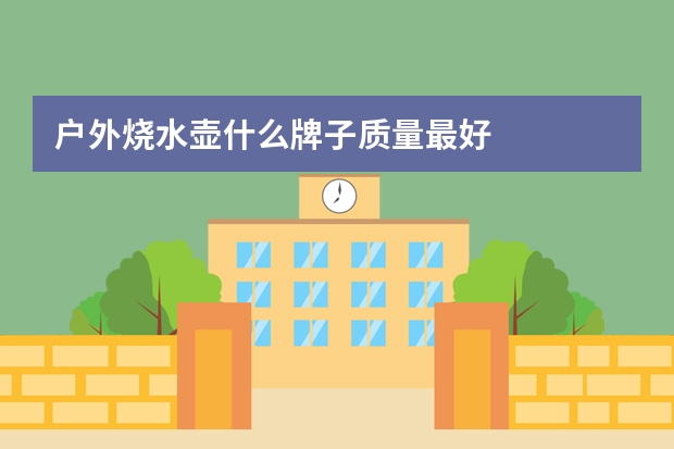 户外烧水壶什么牌子质量最好