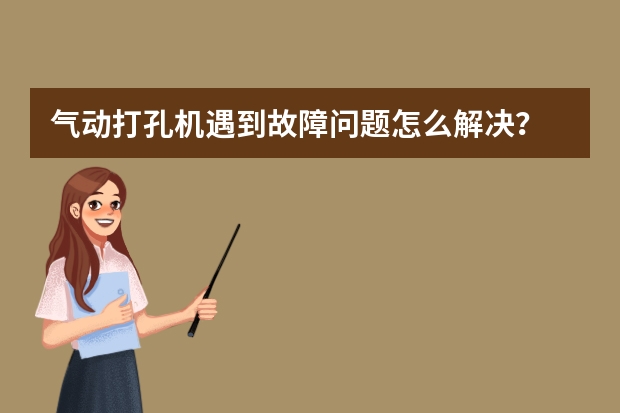 气动打孔机遇到故障问题怎么解决？