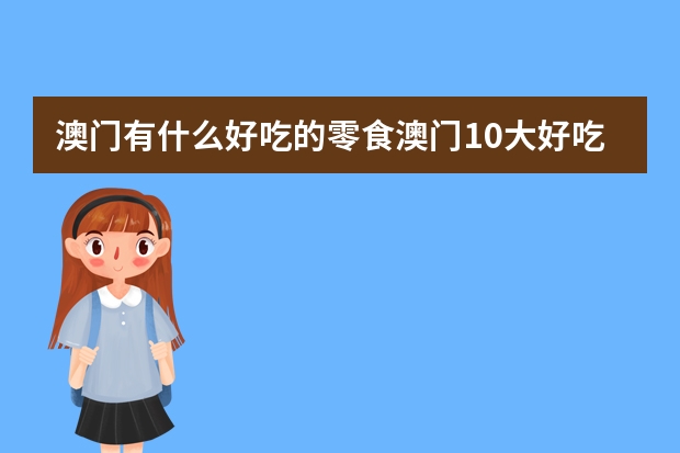 澳门有什么好吃的零食澳门10大好吃又好带的零食排行榜