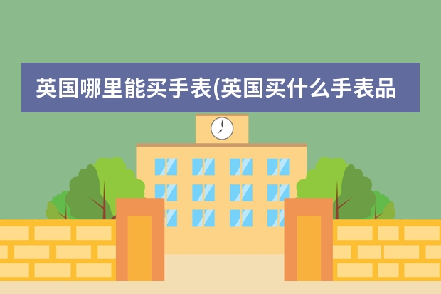英国哪里能买手表(英国买什么手表品牌最划算)