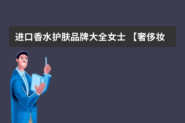 进口香水护肤品牌大全女士 【奢侈妆饰】全球顶级护肤品牌 奢侈化妆品 世界顶级香水排行榜