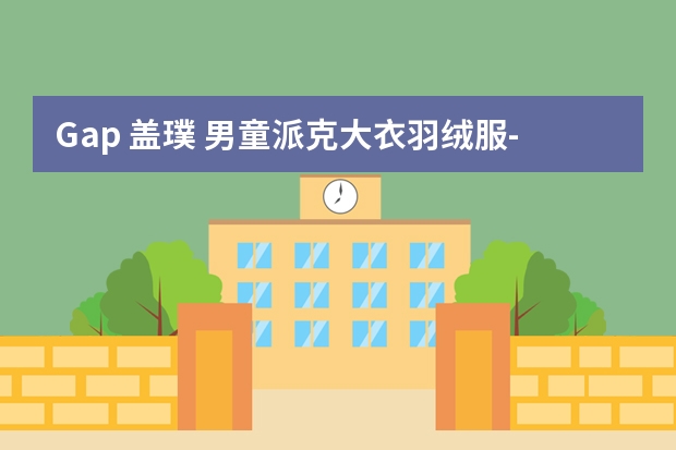 Gap 盖璞 男童派克大衣羽绒服-详细介绍（Gap/盖璞 男幼童派克大衣羽绒服-适用对象）