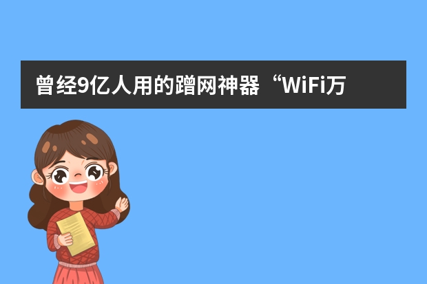 曾经9亿人用的蹭网神器“WiFi万能钥匙”，是如何沦落到人人唾弃的？