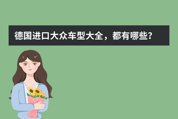 德国进口大众车型大全,都有哪些?
