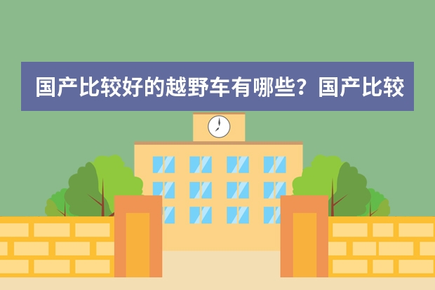 国产比较好的越野车有哪些？国产比较好的越野车车型推荐