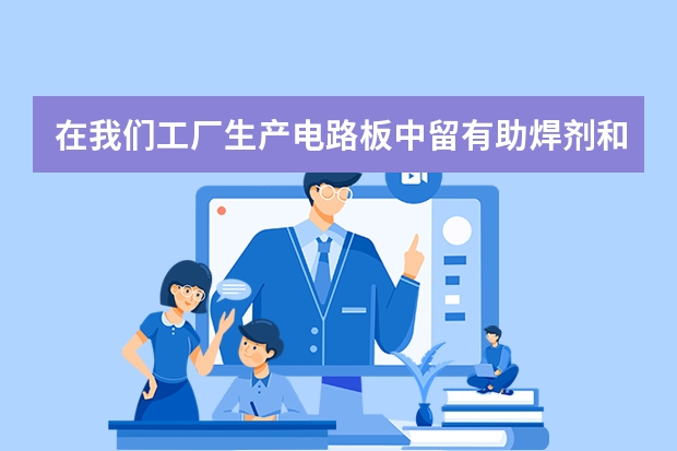 在我们工厂生产电路板中留有助焊剂和残渣用什么清洗剂好？