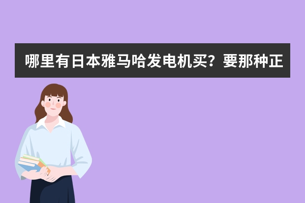 哪里有日本雅马哈发电机买？要那种正规的网站