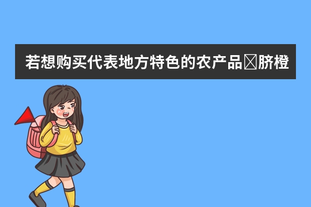若想购买代表地方特色的农产品脐橙,哪个品牌值得推荐呢?